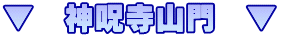 ▼　神呪寺山門　▼ 