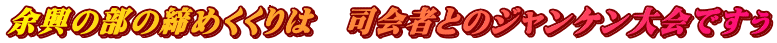 余興の部の締めくくりは　司会者とのジャンケン大会ですぅ