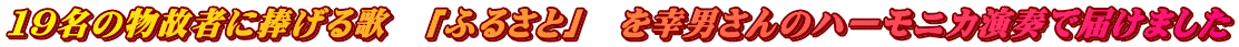 19名の物故者に捧げる歌 「ふるさと」 を幸男さんのハーモニカ演奏で届けました