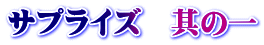 サプライズ 其の一