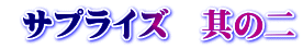 サプライズ 其の二